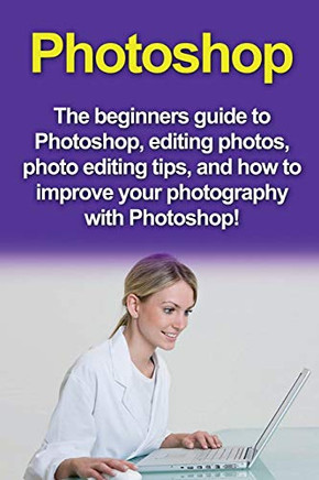 Photoshop: The beginners guide to Photoshop, Editing Photos, Photo Editing Tips, and How to Improve your Photography with Photoshop!
