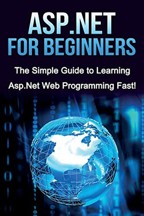 ASP.NET For Beginners: The Simple Guide to Learning ASP.NET Web Programming Fast!