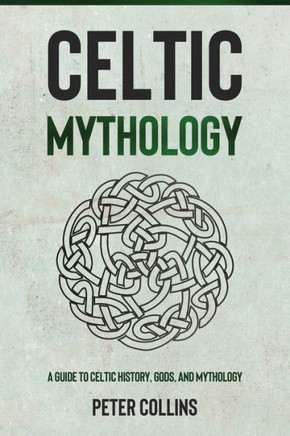Celtic Mythology: A Guide to Celtic History, Gods, and Mythology