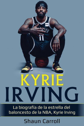 Kyrie Irving: La Biografía De La Estrella Del Baloncesto De La Nba, Kyrie Irving (Spanish Edition)
