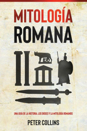 Mitología Romana: Una Guía De La Historia, Los Dioses Y La Mitología Romanos (Spanish Edition)