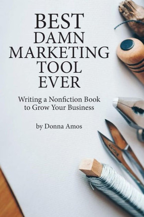 Best Damn Marketing Tool Ever: Writing A Nonfiction Book To Grow Your Business