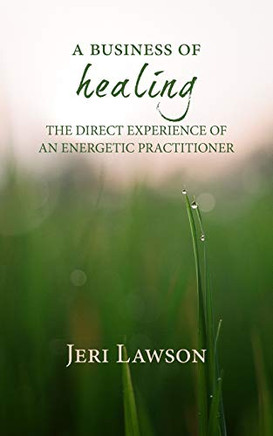 A Business of Healing : The Direct Experience of An Energetic Practitioner