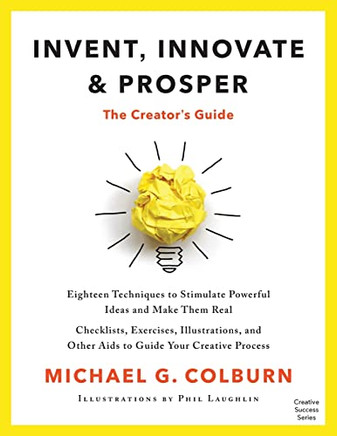 Invent, Innovate, And Prosper: The Creator's Guide (Creative Success Series)