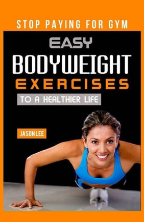 Stop Paying For Gym: Easy Bodyweight Exercises To A Healthier Life