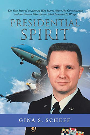 Presidential Spirit: The True Story of an Airman Who Soared Above His Circumstances and the Woman Who Was the Wind Beneath His Wings - 9781532086700