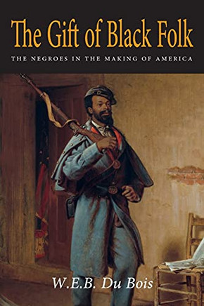 The Gift Of Black Folk: The Negroes In The Making Of America