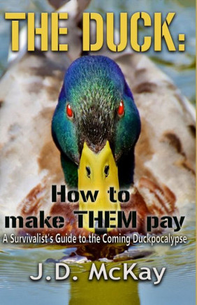 The Duck : How To Make Them Pay: A Survivalists Guide To The Coming Duckpocalypse