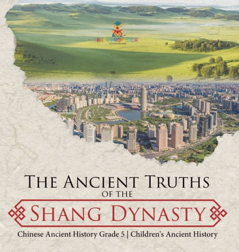 The Ancient Truths of the Shang Dynasty Chinese Ancient History Grade 5 Children's Ancient History