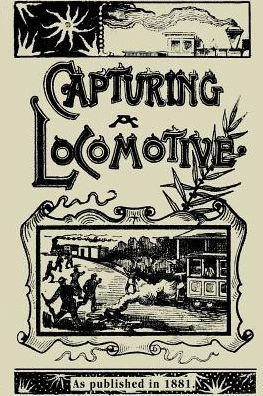 Capturing a Locomotive: A History of Secret Service in the Late War
