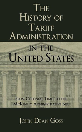 The History of Tariff Administration in the United States: From Colonial Times to the McKinley Administrative Bill