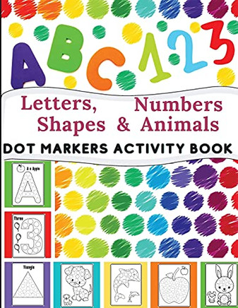 Dot Markers Activity Book: Great For Learning Letters, Numbers, Shapes And Animal Perfect Gift For Toddlers, Preschoolers.