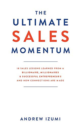 The Ultimate Sales Momentum: 18 Sales Lessons Learned From a Billionaire, Millionaires & Successful Entrepreneurs and How Connections Are Made