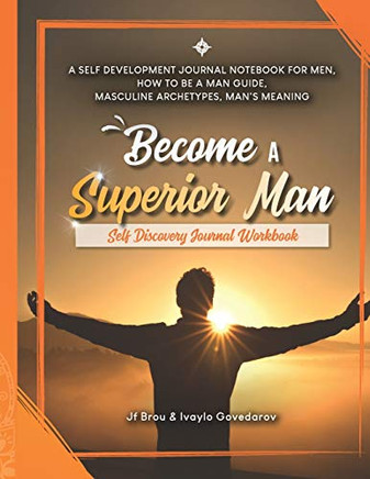 Become A Superior Man : Self Discovery Journal Workbook: A Self Development Journal Workbook For Men, How to be a Man Guide, Masculine Archetypes, Man's Meaning