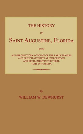 The History of Saint Augustine, Florida: With an Introductory Account of the Early Spanish and French Attempts at Exploration and Settlement in the Te
