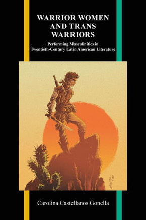Warrior Women and Trans Warriors: Performing Masculinities in Twentieth-Century Latin American Literature