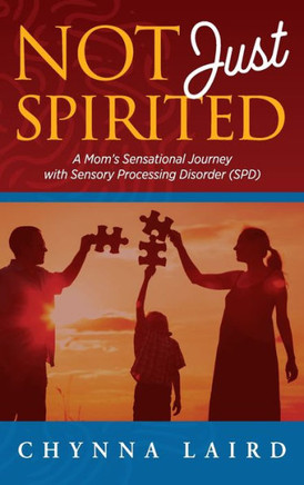 Not Just Spirited: A Mom's Sensational Journey With Sensory Processing Disorder (SPD)