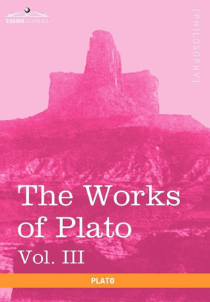 The Works of Plato, Vol. III (in 4 Volumes): The Trial and Death of Socrates