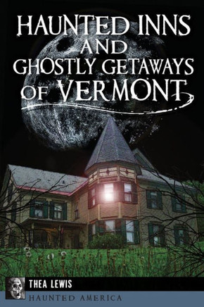 Haunted Inns and Ghostly Getaways of Vermont