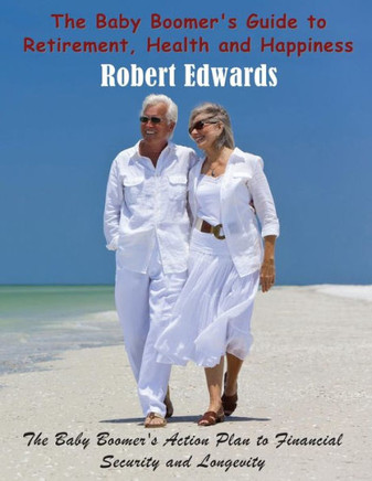 The Baby Boomer's Guide to Retirement, Health & Happiness: The Baby Boomer's Action Plan to Financial Security and Longevity