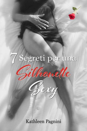 7 Segreti Per Una Silhouette Sexy: Niente Pillole, Assorbenti, Chirurgia Plastica, Kegel, O Addominali! (Italian Edition)