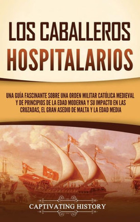 Los caballeros hospitalarios: Una gu?a fascinante sobre una orden militar cat?lica medieval y de principios de la Edad Moderna y su impacto en las c