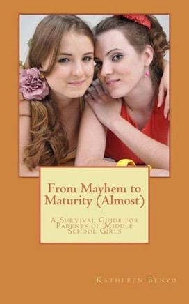 From Mayhem To Maturity (Almost): A Survival Guide For Parents Of Middle School Girls