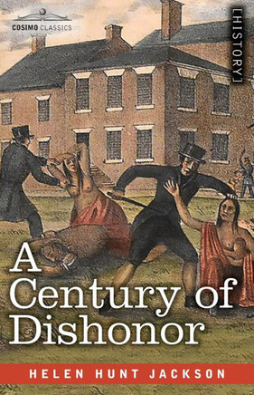 A Century of Dishonor: A Sketch of the United States Government's Dealings with Some of the Indian Tribes