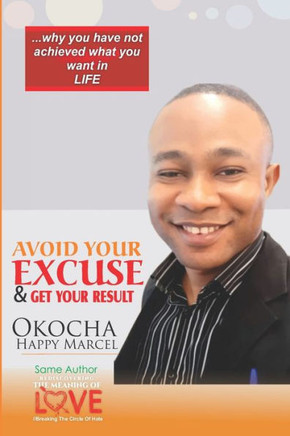 AVOID YOUR EXCUSE AND GET YOUR RESULT: Why you've not achieved what you want in life.