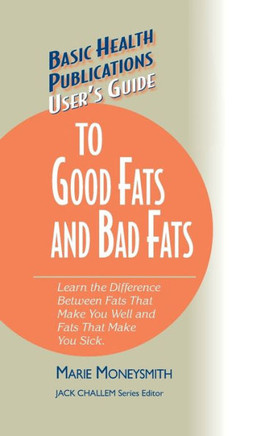 User's Guide to Good Fats and Bad Fats: Learn the Difference Between Fats That Make You Well and Fats That Make You Sick