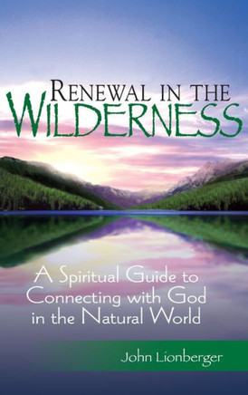Renewal in the Wilderness: A Spiritual Guide to Connecting with God in the Natural World