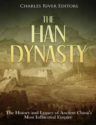 The Han Dynasty: The History and Legacy of Ancient China's Most Influential Empire