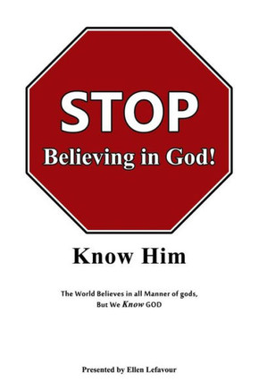 Stop Believing In God!: Know Him
