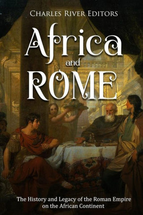 Africa and Rome: The History and Legacy of the Roman Empire on the African Continent