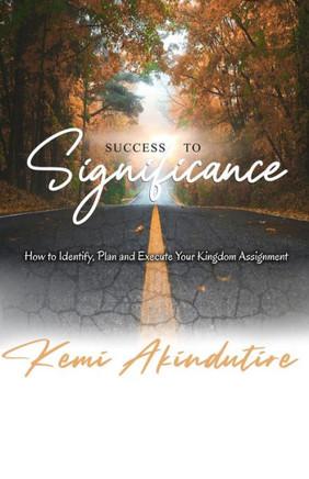 Success to Significance: How to Identify, Plan and Execute Your Kingdom Assignment