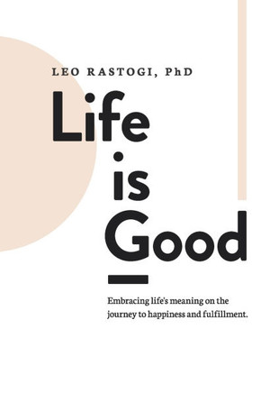 Life is Good: Embracing life's meaning on the journey to happiness and fulfillment.