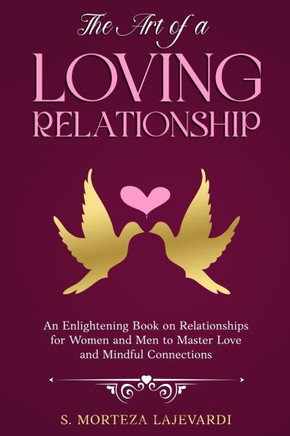 The Art of a Loving Relationship: An Enlightening Book on Relationships for Women and Men to Master Love and Mindful Connections