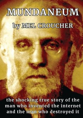 Mundaneum: The Shocking True Story of the Man who Created the Internet and the Man who Destroyed It