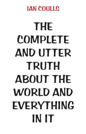 The Complete and Utter Truth About the World and Everything In It