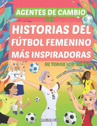 Agentes de cambio: Las Historias del F?tbol Femenino M?s Inspiradoras De Todos Los Tiempos!: Para Ni?as So?adoras