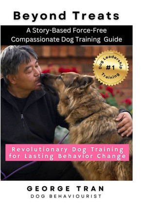 Beyond Treats: Revolutionary Dog Training for Lasting Behaviour Change: A Story-Based Force-Free Compassionate Dog Training Guide
