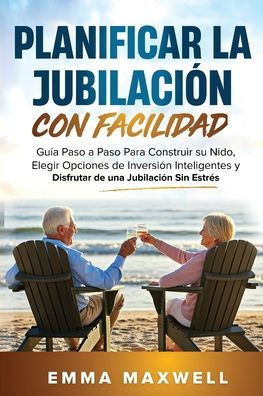 Planificar la Jubilaci?n con Facilidad: Gu?a Paso a Paso Para Construir su Nido, Elegir Opciones de Inversi?n Inteligentes y Disfrutar de una Jubilaci