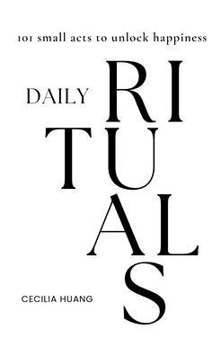 Daily Rituals: 101 small acts to unlock happiness
