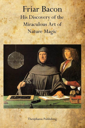 Friar Bacon: His Discovery of the Miraculous Art of Nature Magic