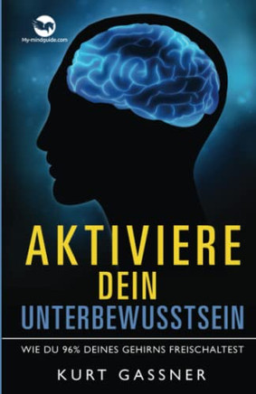 Aktiviere Dein Unterbewusstsein: Wie Du 96% Deines Gehirns Freischaltest (German Edition)
