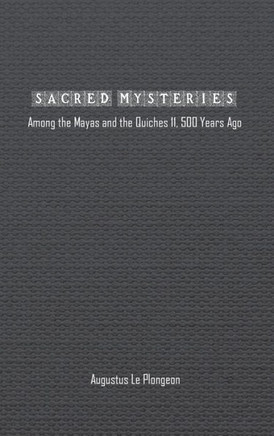 Sacred Mysteries among the Mayas and the Quiches (11, 500 Years Ago): In Times Anterior to the Temple of Solomon