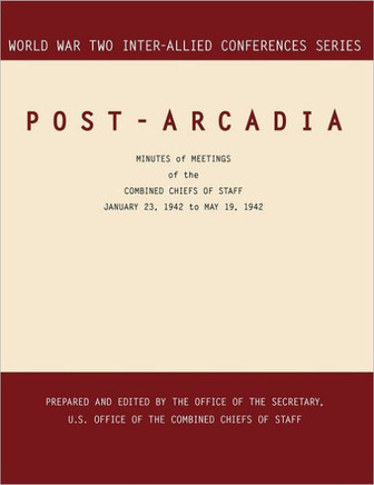 Post-Arcadia: Washington, D.C. and London, 23 January 1941-19 May 1942. (World War II Inter-Allied Conferences series)
