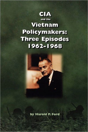CIA and the Vietnam Policymakers: Three Episodes 1962-1968