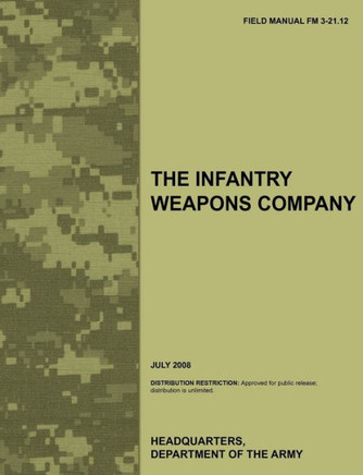 The Infantry Weapons Company: The official U.S. Army Field Manual FM 3-21.12 (July 2008)