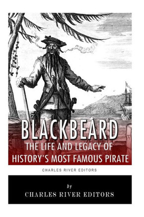Blackbeard: The Life and Legacy of History's Most Famous Pirate